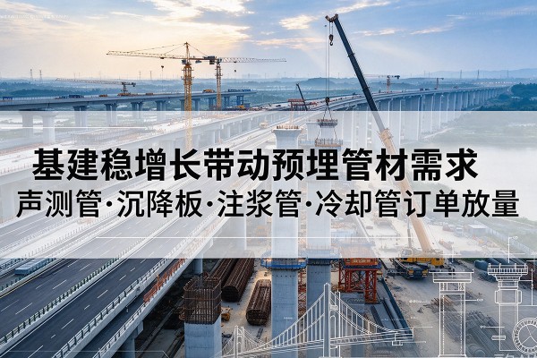 东城区基建稳增长带动预埋监测管材需求，声测管、沉降板、注浆管订单持续放量