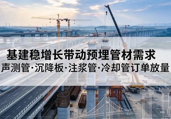 东城区基建稳增长带动预埋监测管材需求，声测管、沉降板、注浆管订单持续放量