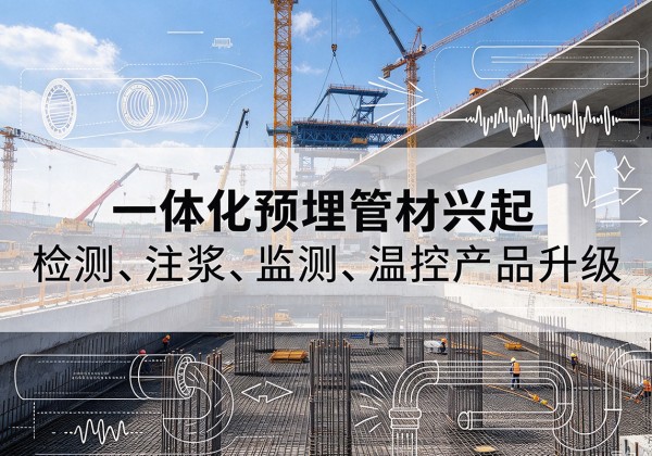 东城区一体化管材产品兴起，声测注浆一体管、多功能预埋管应用增多